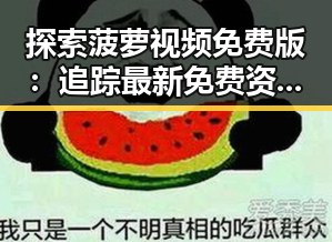 探索菠萝视频免费版：追踪最新免费资源动态