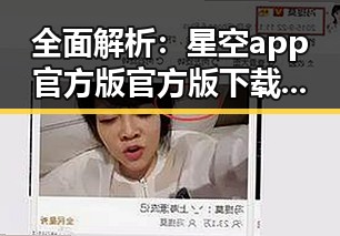 全面解析：星空app官方版官方版下载的实用指南