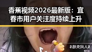 香蕉视频2026最新版：宜春市用户关注度持续上升