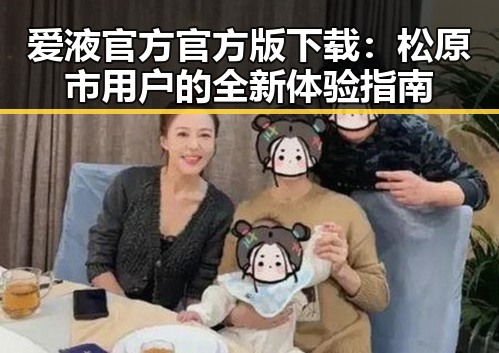 爱液官方官方版下载:松原市用户的全新体验指南