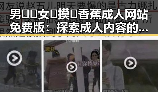 男🍌❌女🍑摸🐻香蕉成人网站免费版:探索成人内容的网络安全与合法性