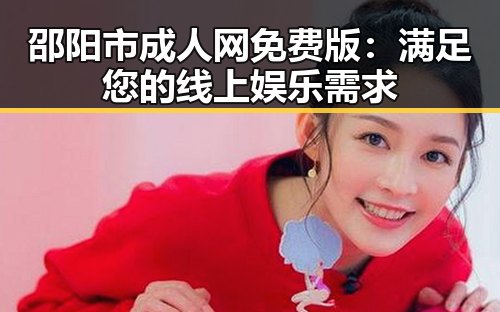邵阳市成人网免费版：满足您的线上娱乐需求