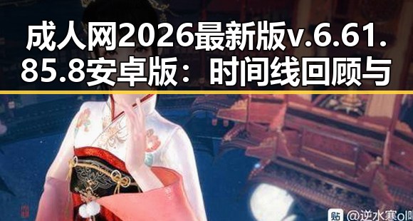 成人网2026最新版v.6.61.85.8 安卓版:时间线回顾与发展动态