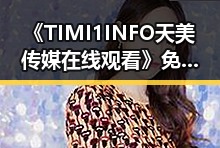 《TIMI1INFO天美传媒在线观看》免费高清在线播放全集：安顺市观众的新宠