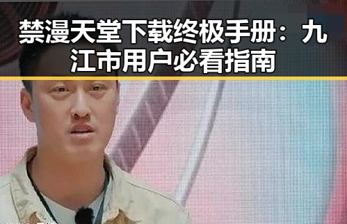 禁漫天堂下载终极手册:九江市用户必看指南